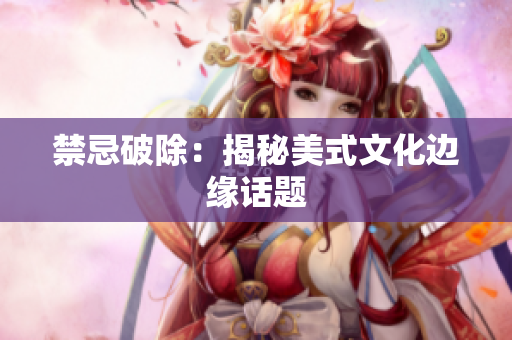 禁忌破除：揭秘美式文化边缘话题