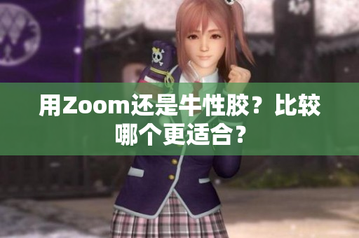 用Zoom还是牛性胶？比较哪个更适合？