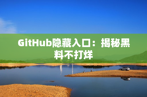 GitHub隐藏入口：揭秘黑料不打烊