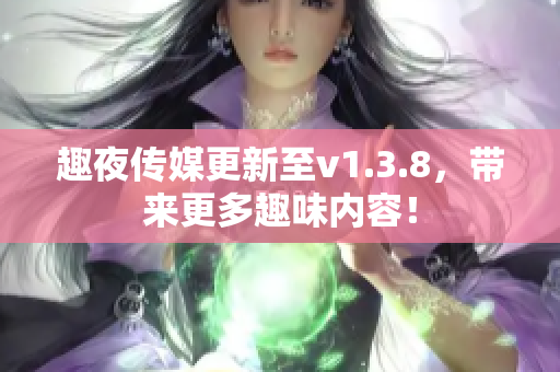 趣夜传媒更新至v1.3.8，带来更多趣味内容！