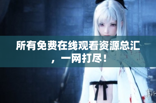 所有免费在线观看资源总汇，一网打尽！
