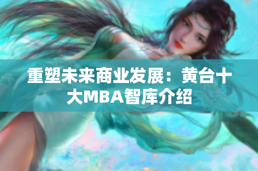 重塑未来商业发展：黄台十大MBA智库介绍