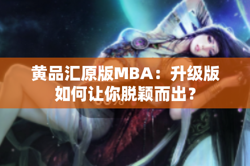 黄品汇原版MBA：升级版如何让你脱颖而出？