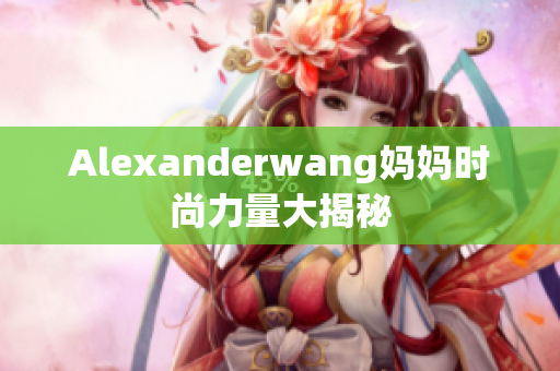 Alexanderwang妈妈时尚力量大揭秘