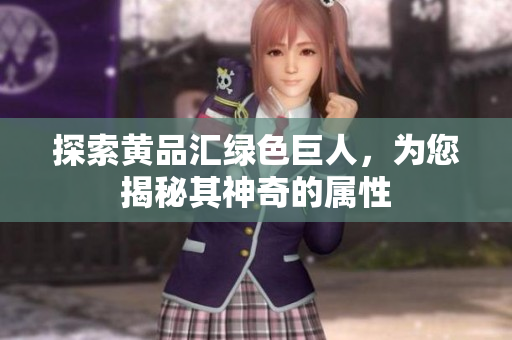 探索黄品汇绿色巨人，为您揭秘其神奇的属性