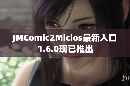 JMComic2Micios最新入口1.6.0现已推出
