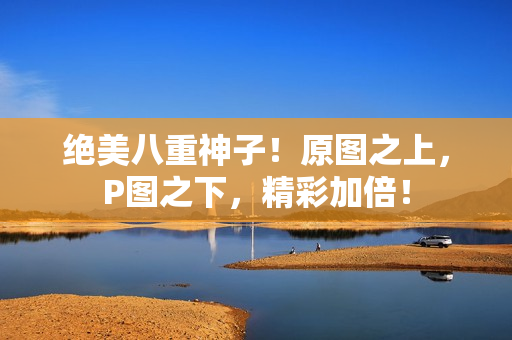 绝美八重神子！原图之上，P图之下，精彩加倍！