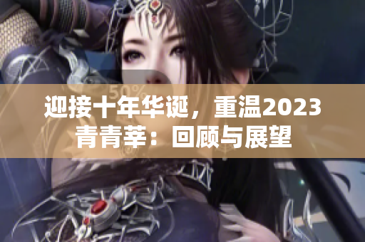 迎接十年华诞，重温2023青青莘：回顾与展望
