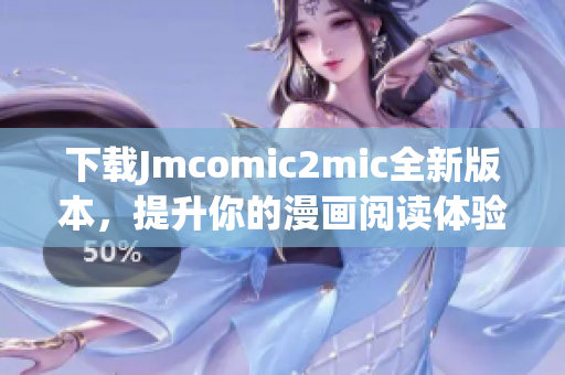下载Jmcomic2mic全新版本，提升你的漫画阅读体验