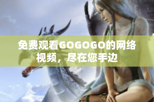免费观看GOGOGO的网络视频，尽在您手边