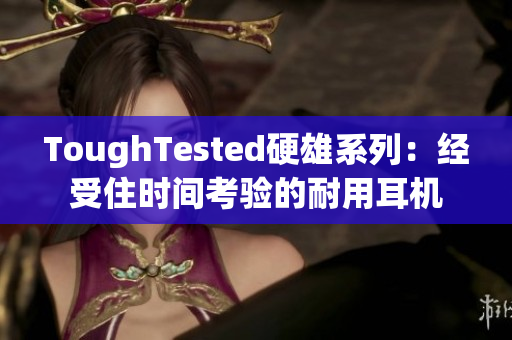 ToughTested硬雄系列：经受住时间考验的耐用耳机