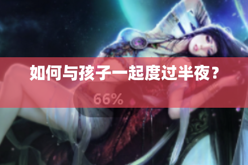 如何与孩子一起度过半夜？ 