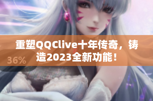 重塑QQClive十年传奇，铸造2023全新功能！