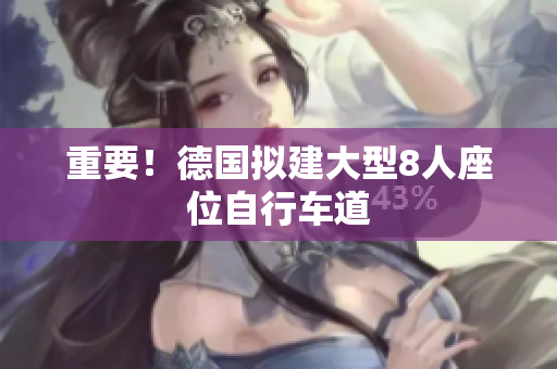 重要！德国拟建大型8人座位自行车道