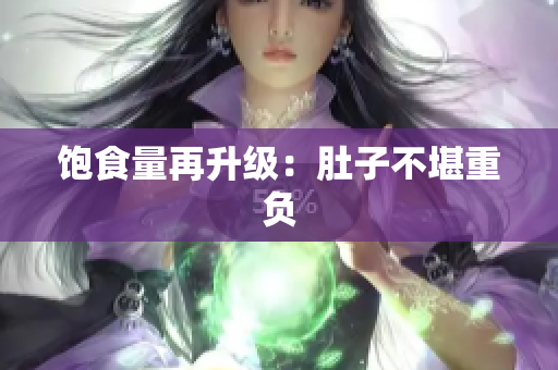 饱食量再升级：肚子不堪重负