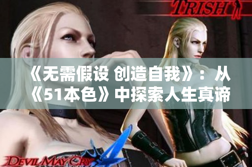 《无需假设 创造自我》：从《51本色》中探索人生真谛