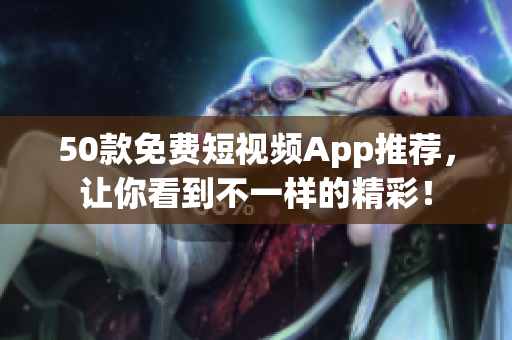 50款免费短视频App推荐，让你看到不一样的精彩！