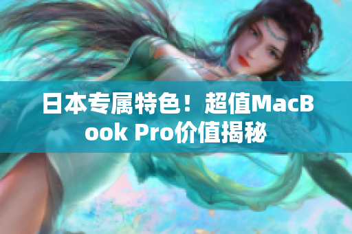 日本专属特色！超值MacBook Pro价值揭秘