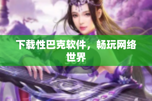 下载性巴克软件，畅玩网络世界