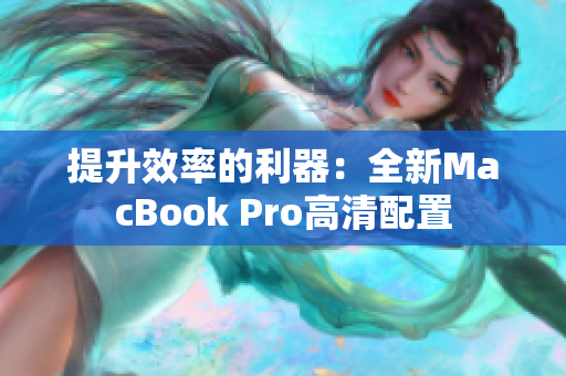 提升效率的利器：全新MacBook Pro高清配置