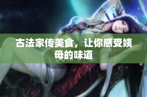 古法家传美食，让你感受姨母的味道