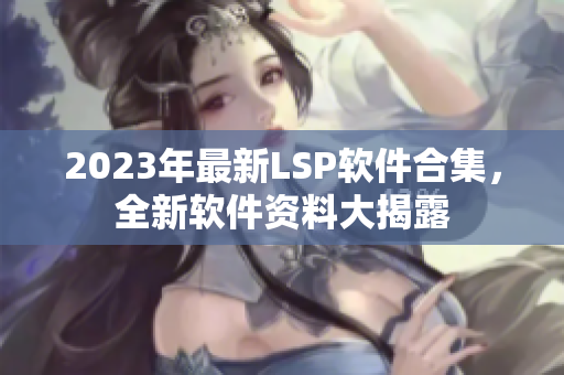 2023年最新LSP软件合集，全新软件资料大揭露