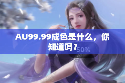 AU99.99成色是什么，你知道吗？