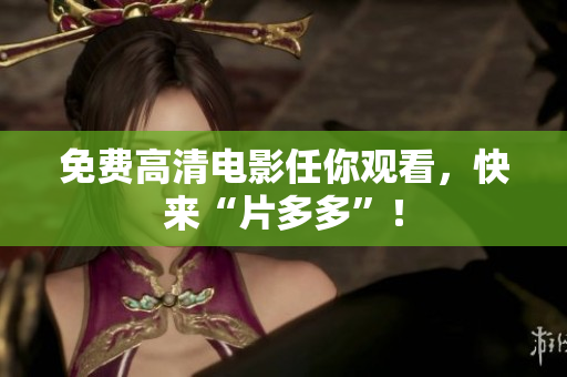 免费高清电影任你观看，快来“片多多”！