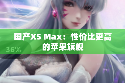 国产XS Max：性价比更高的苹果旗舰