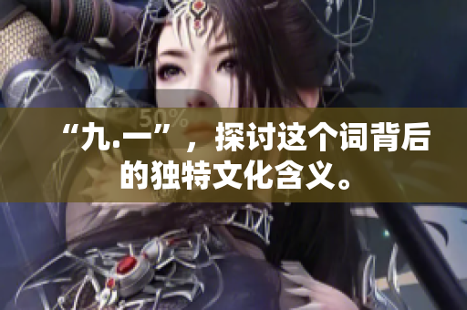 “九.一”，探讨这个词背后的独特文化含义。