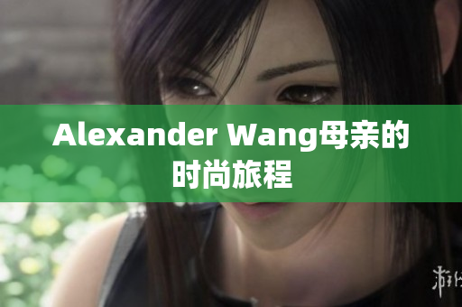 Alexander Wang母亲的时尚旅程