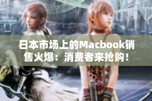 日本市场上的Macbook销售火爆：消费者来抢购！
