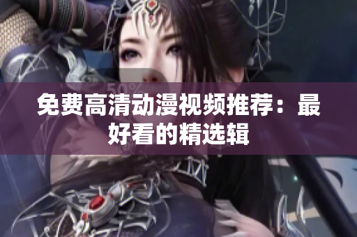 免费高清动漫视频推荐：最好看的精选辑
