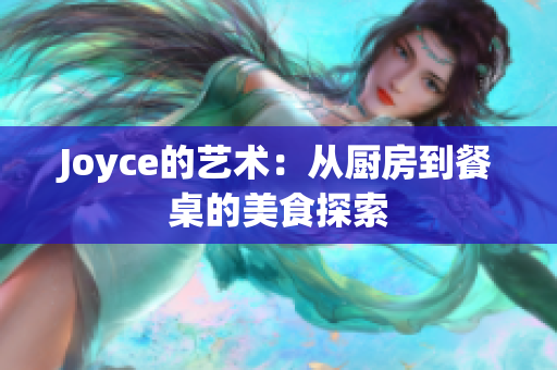 Joyce的艺术：从厨房到餐桌的美食探索