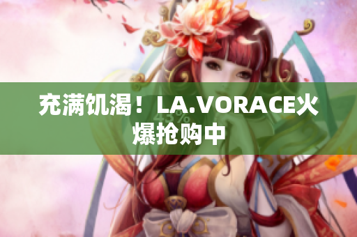 充满饥渴！LA.VORACE火爆抢购中