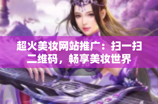 超火美妆网站推广：扫一扫二维码，畅享美妆世界