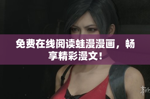 免费在线阅读蛙漫漫画，畅享精彩漫文！