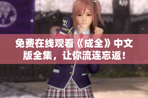 免费在线观看《成全》中文版全集，让你流连忘返！