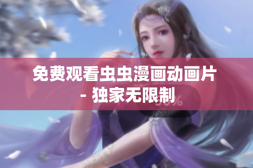 免费观看虫虫漫画动画片 - 独家无限制