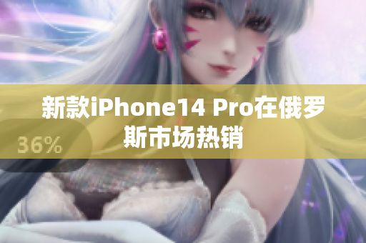 新款iPhone14 Pro在俄罗斯市场热销