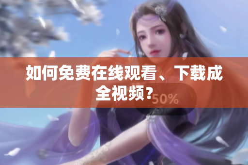 如何免费在线观看、下载成全视频？