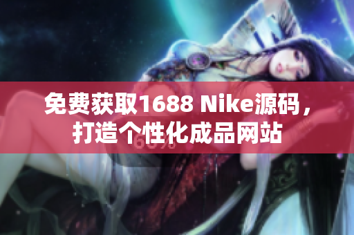 免费获取1688 Nike源码，打造个性化成品网站