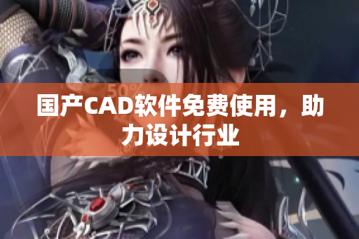 国产CAD软件免费使用，助力设计行业