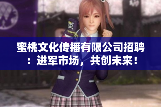 蜜桃文化传播有限公司招聘：进军市场，共创未来！