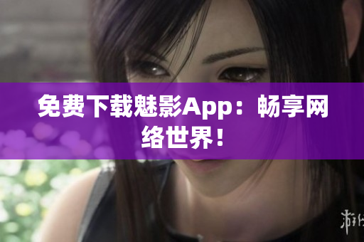 免费下载魅影App：畅享网络世界！