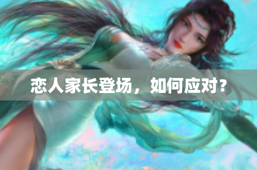 恋人家长登场，如何应对？