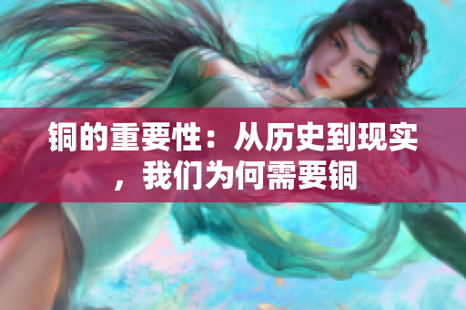 铜的重要性：从历史到现实，我们为何需要铜