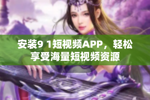 安装9 1短视频APP，轻松享受海量短视频资源