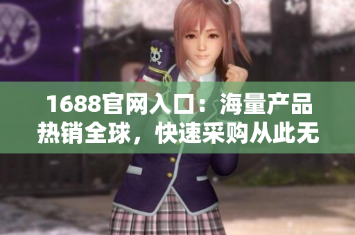 1688官网入口：海量产品热销全球，快速采购从此无忧