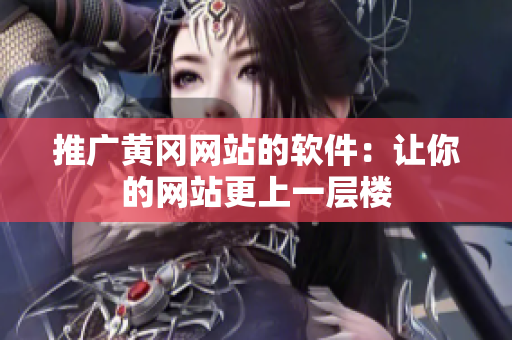 推广黄冈网站的软件：让你的网站更上一层楼